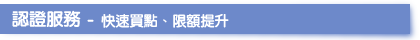 認證服務 -快速買點、限額提升